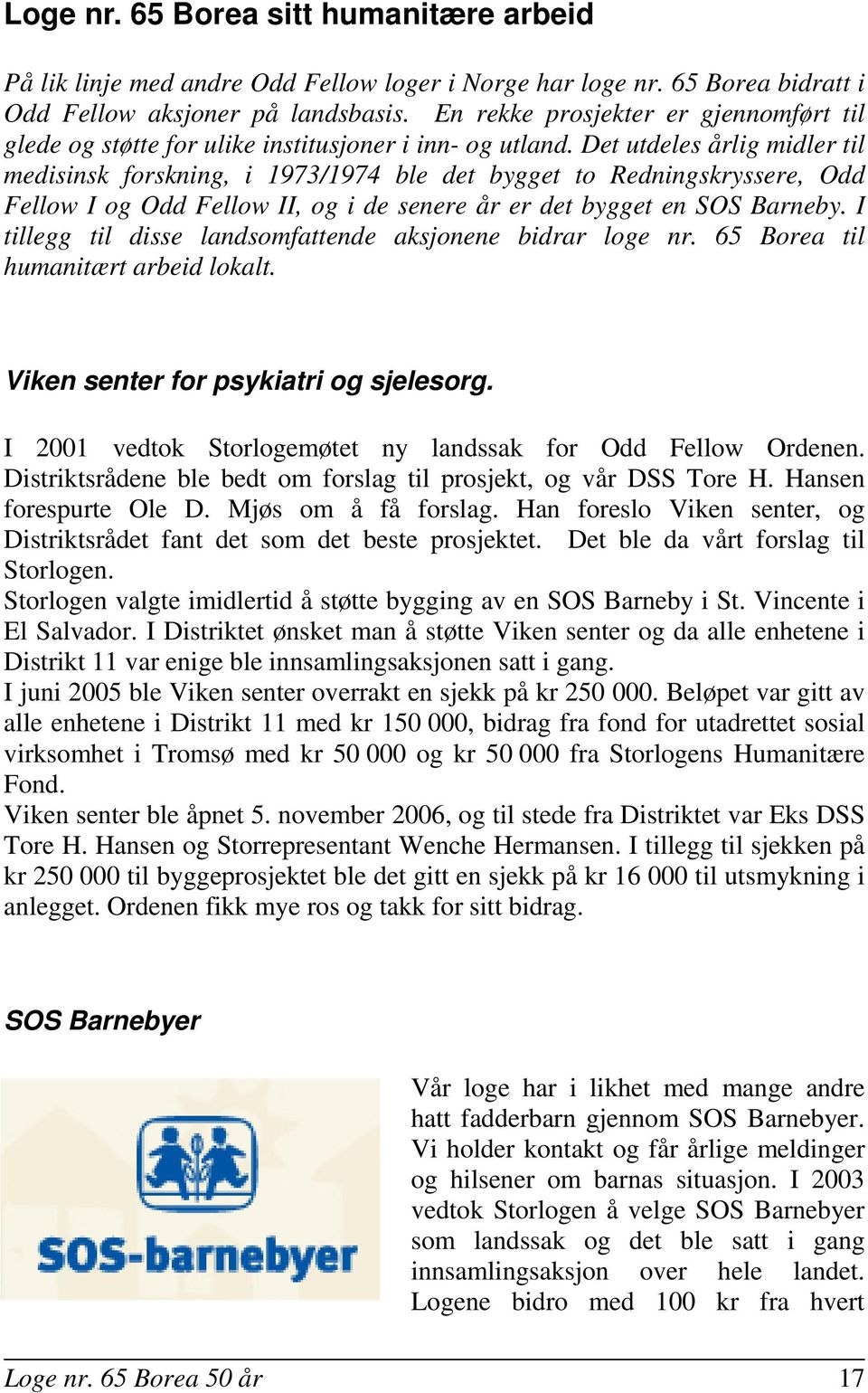 Det utdeles årlig midler til medisinsk forskning, i 1973/1974 ble det bygget to Redningskryssere, Odd Fellow I og Odd Fellow II, og i de senere år er det bygget en SOS Barneby.