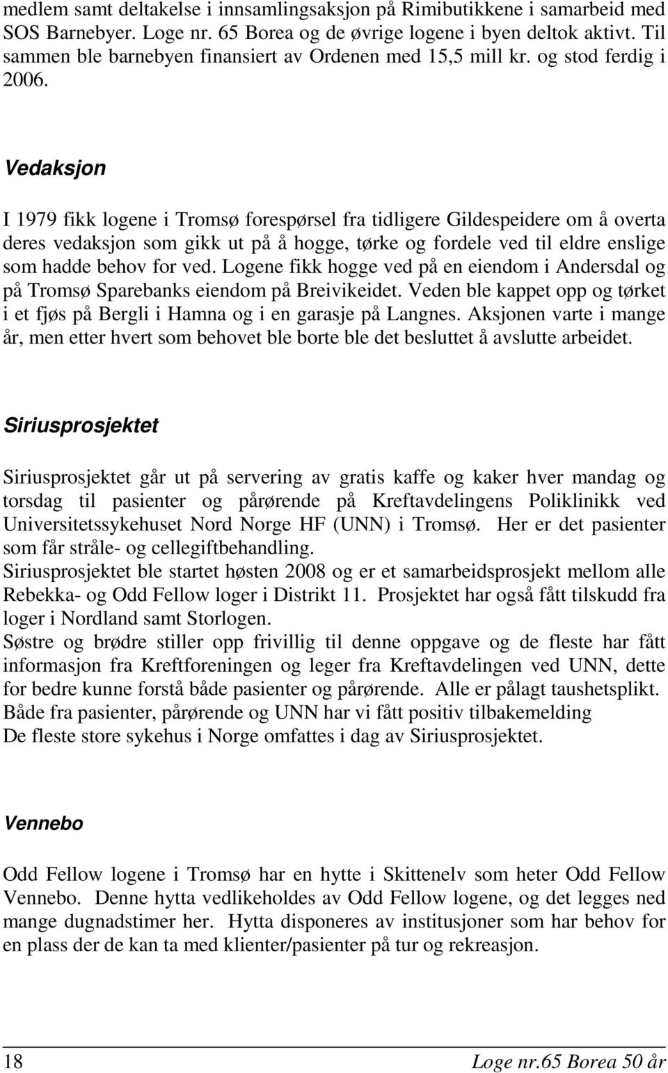 Vedaksjon I 1979 fikk logene i Tromsø forespørsel fra tidligere Gildespeidere om å overta deres vedaksjon som gikk ut på å hogge, tørke og fordele ved til eldre enslige som hadde behov for ved.