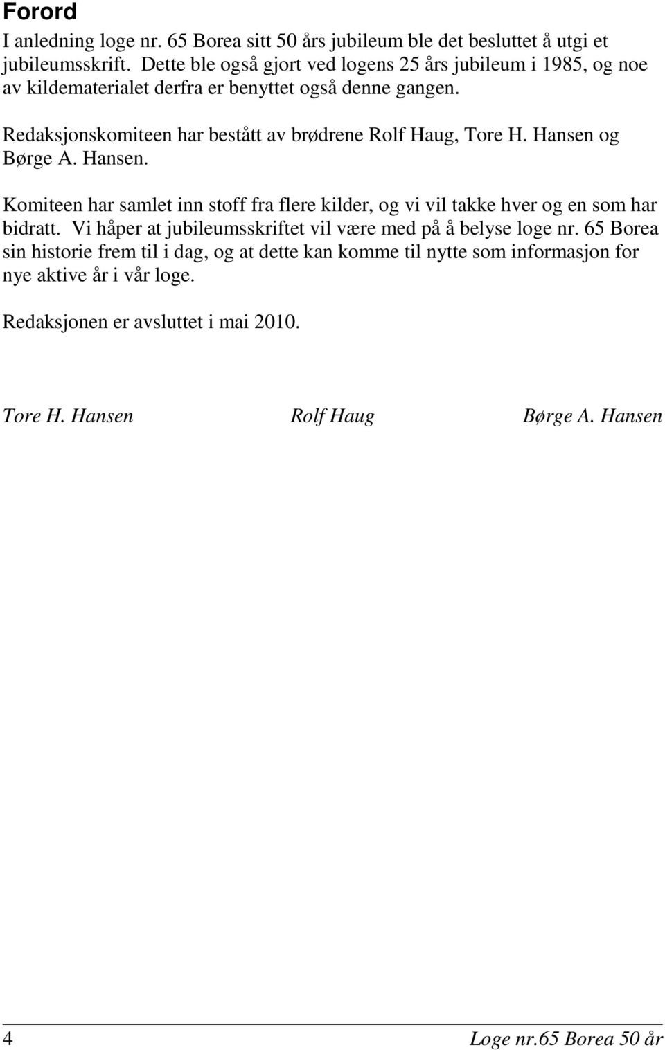 Redaksjonskomiteen har bestått av brødrene Rolf Haug, Tore H. Hansen og Børge A. Hansen. Komiteen har samlet inn stoff fra flere kilder, og vi vil takke hver og en som har bidratt.