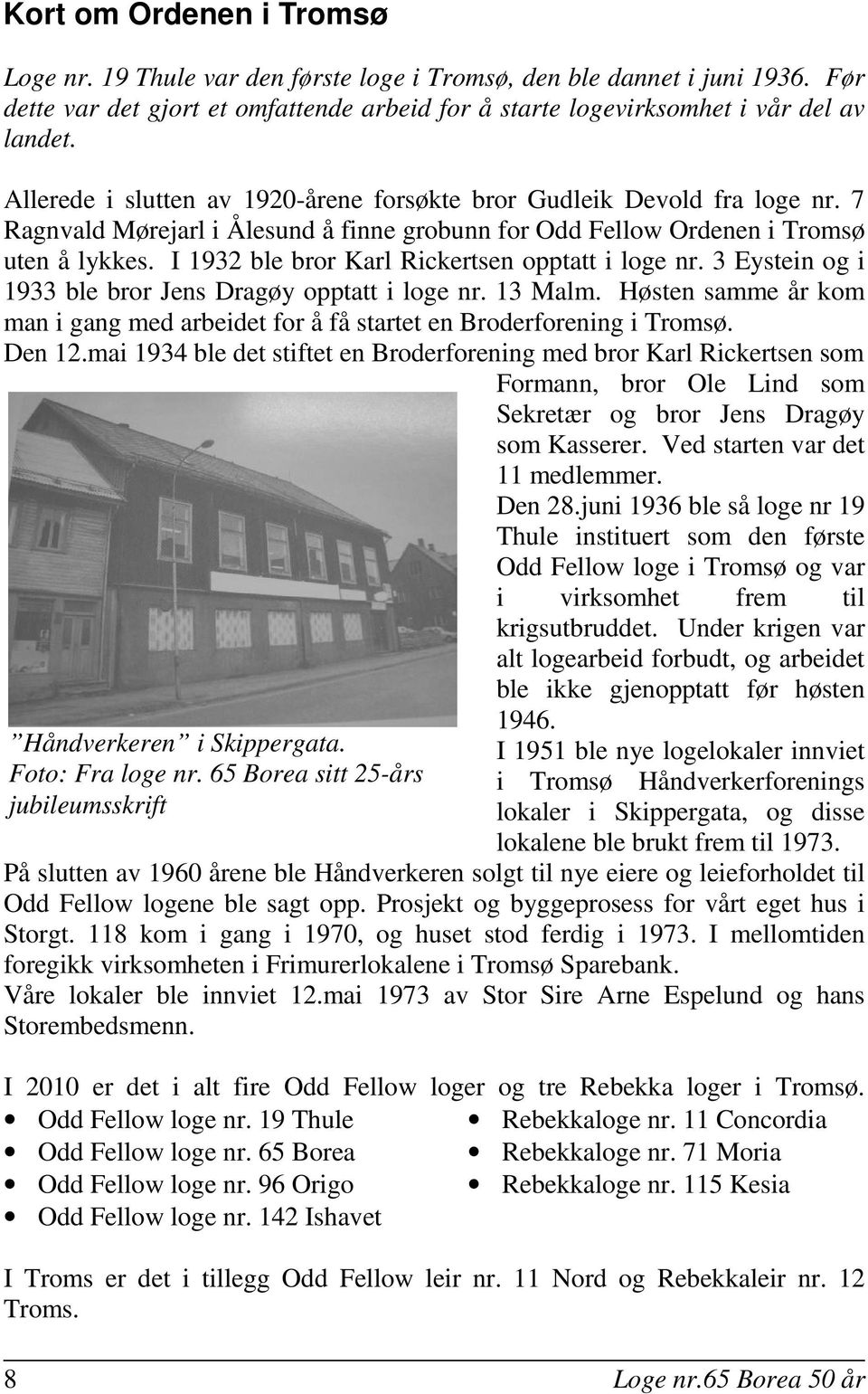 I 1932 ble bror Karl Rickertsen opptatt i loge nr. 3 Eystein og i 1933 ble bror Jens Dragøy opptatt i loge nr. 13 Malm.