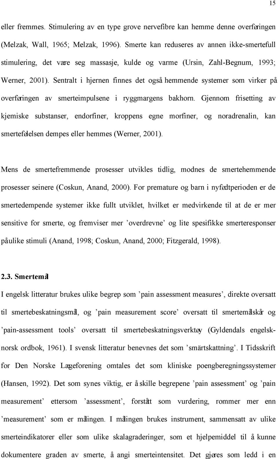 Sentralt i hjernen finnes det også hemmende systemer som virker på overføringen av smerteimpulsene i ryggmargens bakhorn.