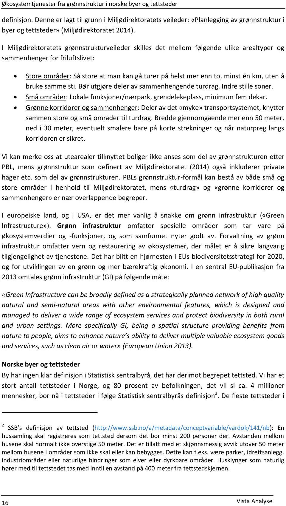 km, uten å bruke samme sti. Bør utgjøre deler av sammenhengende turdrag. Indre stille soner. Små områder: Lokale funksjoner/nærpark, grendelekeplass, minimum fem dekar.