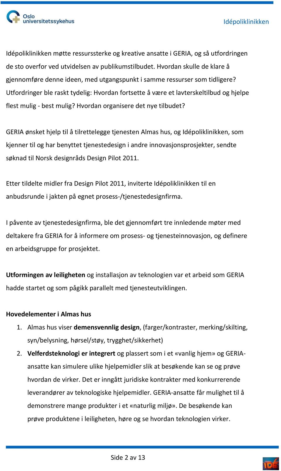 Utfordringer ble raskt tydelig: Hvordan fortsette å være et lavterskeltilbud og hjelpe flest mulig best mulig? Hvordan organisere det nye tilbudet?