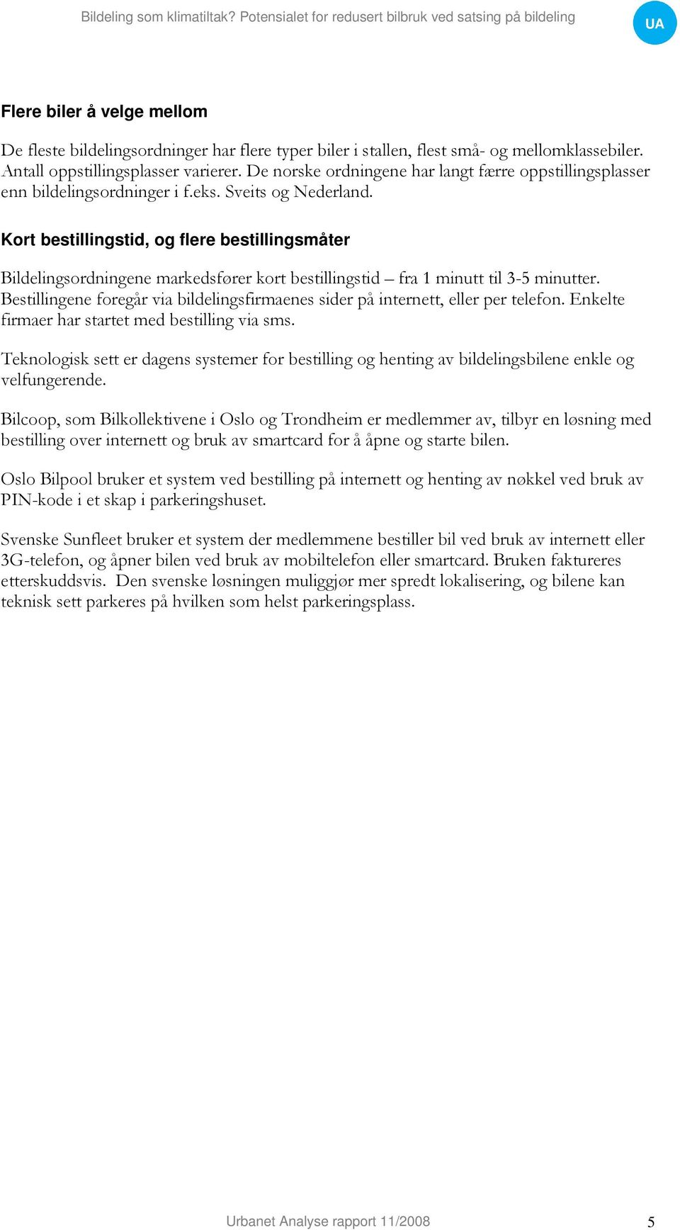 Kort bestillingstid, og flere bestillingsmåter Bildelingsordningene markedsfører kort bestillingstid fra 1 minutt til 3-5 minutter.