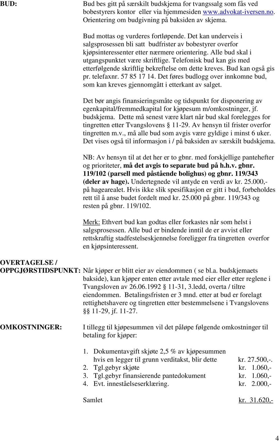 Alle bud skal i utgangspunktet være skriftlige. Telefonisk bud kan gis med etterfølgende skriftlig bekreftelse om dette kreves. Bud kan også gis pr. telefaxnr. 57 85 17 14.