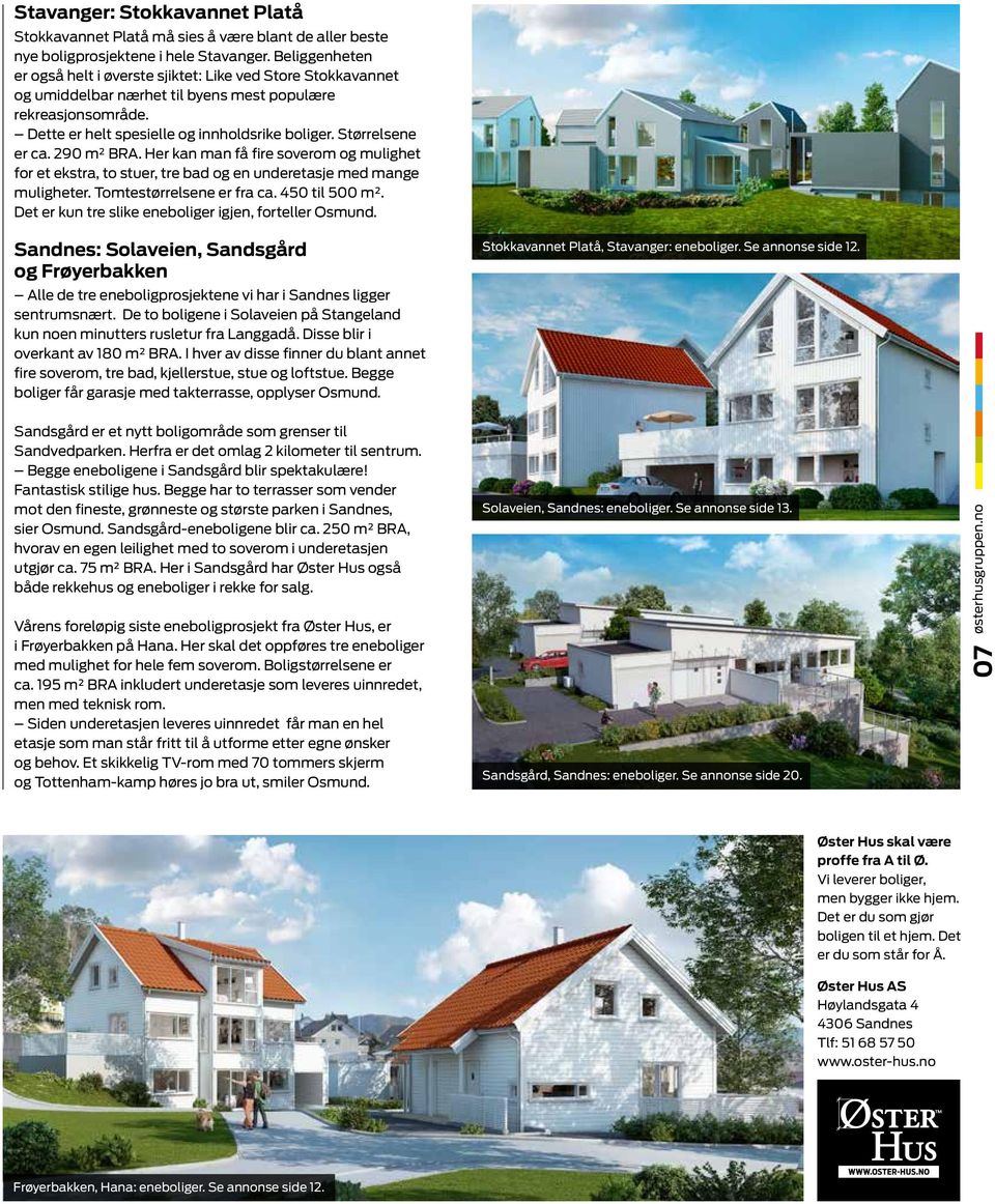 Størrelsene er ca. 290 m² BRA. Her kan man få fire soverom og mulighet for et ekstra, to stuer, tre bad og en underetasje med mange muligheter. Tomtestørrelsene er fra ca. 450 til 500 m².