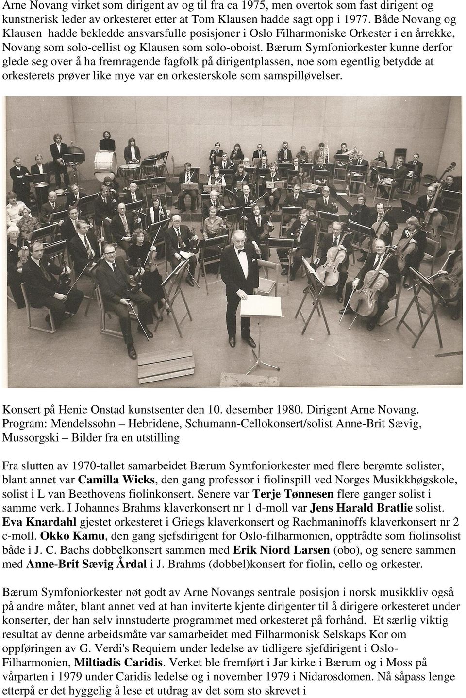 Bærum Symfoniorkester kunne derfor glede seg over å ha fremragende fagfolk på dirigentplassen, noe som egentlig betydde at orkesterets prøver like mye var en orkesterskole som samspilløvelser.