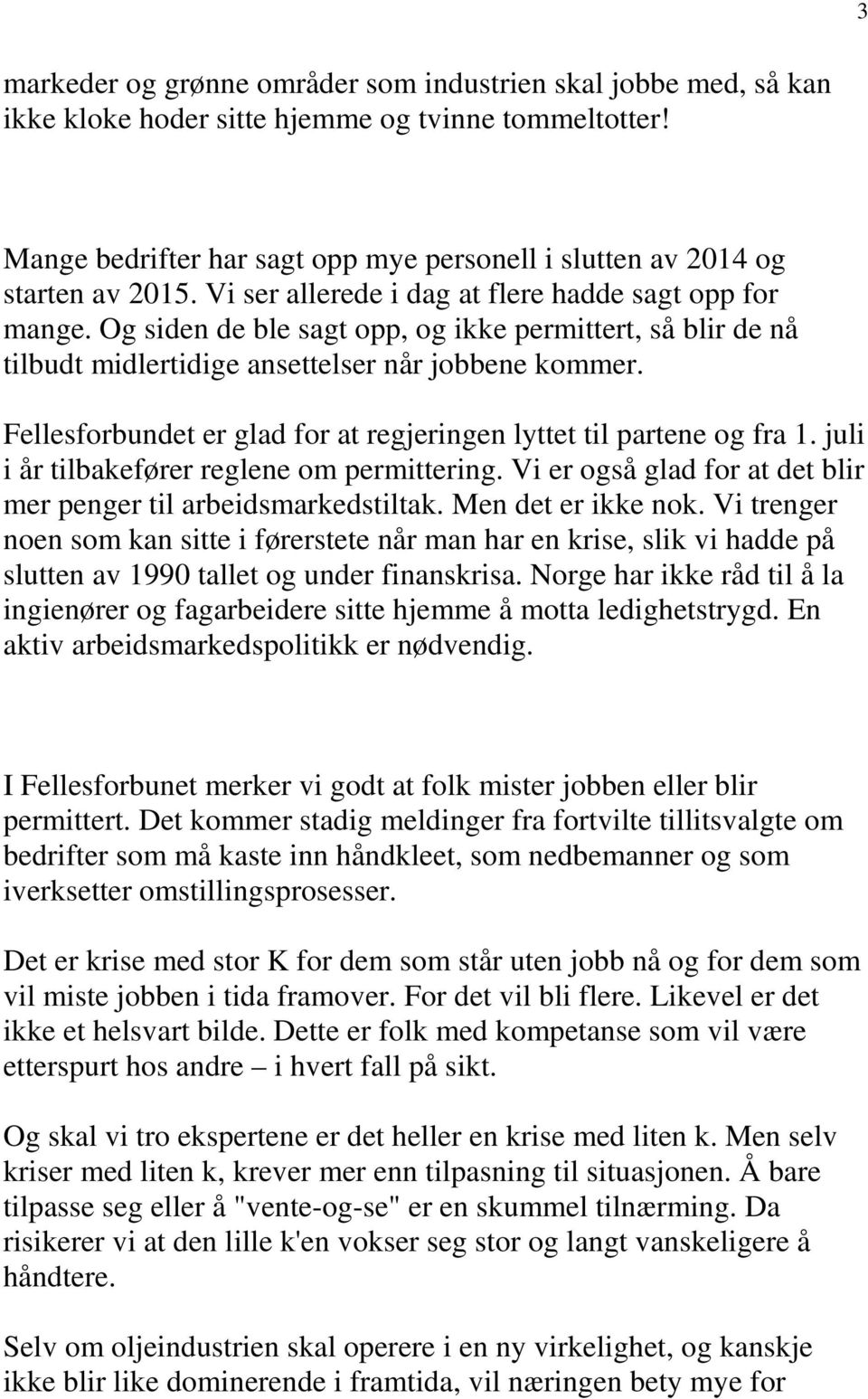 Og siden de ble sagt opp, og ikke permittert, så blir de nå tilbudt midlertidige ansettelser når jobbene kommer. Fellesforbundet er glad for at regjeringen lyttet til partene og fra 1.