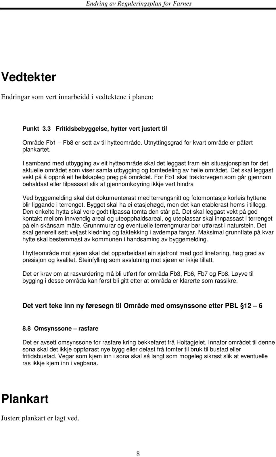 I samband med utbygging av eit hytteområde skal det leggast fram ein situasjonsplan for det aktuelle området som viser samla utbygging og tomtedeling av heile området.