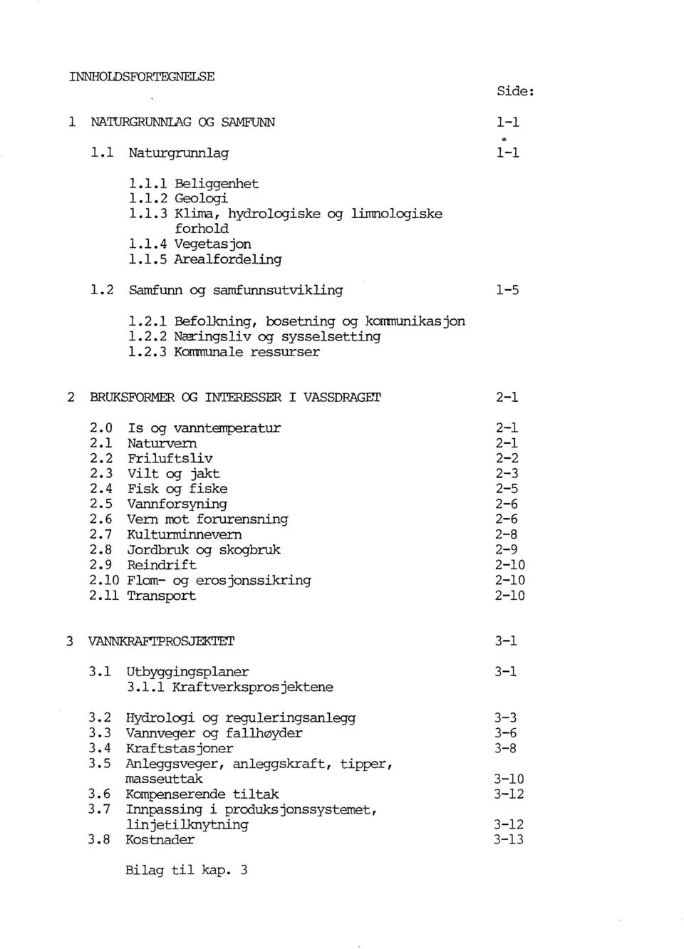 0 s og vanntemperatur 2-1 2.1 Naturvern 2-1 2.2 Friluftsliv 2-2 2.3 Vilt og jakt 2-3 2.4 Fisk og fiske 2-5 2.5 Vannforsyning 2-6 2.6 Vern mot forurensning 2-6 2.7 Kulturminnevern 2-8 2.