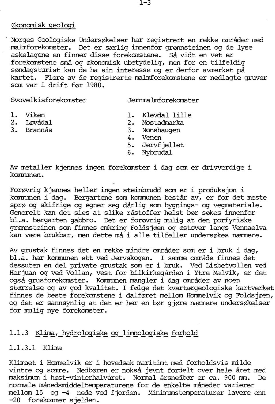 Flere av de registrerte ma1rnforekornstene er nedlagte gruver san var i drift før 1980. Svovelkisforekanster l. Viken 2. Løvådal 3. Brannås Jernma1rnforekanster l. Klevdal lille 2. Mostadrnarka 3.