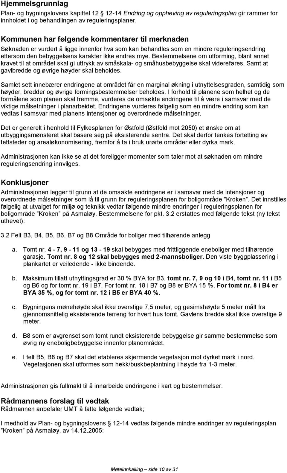 Bestemmelsene om utforming, blant annet kravet til at området skal gi uttrykk av småskala- og småhusbebyggelse skal videreføres. Samt at gavlbredde og øvrige høyder skal beholdes.