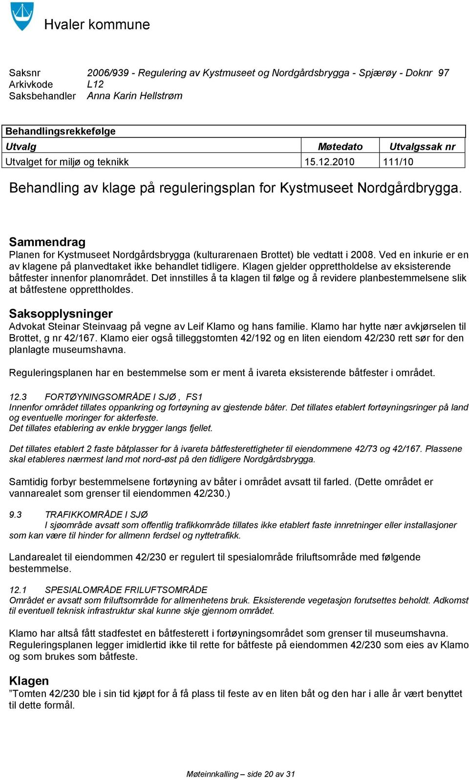 Sammendrag Planen for Kystmuseet Nordgårdsbrygga (kulturarenaen Brottet) ble vedtatt i 2008. Ved en inkurie er en av klagene på planvedtaket ikke behandlet tidligere.