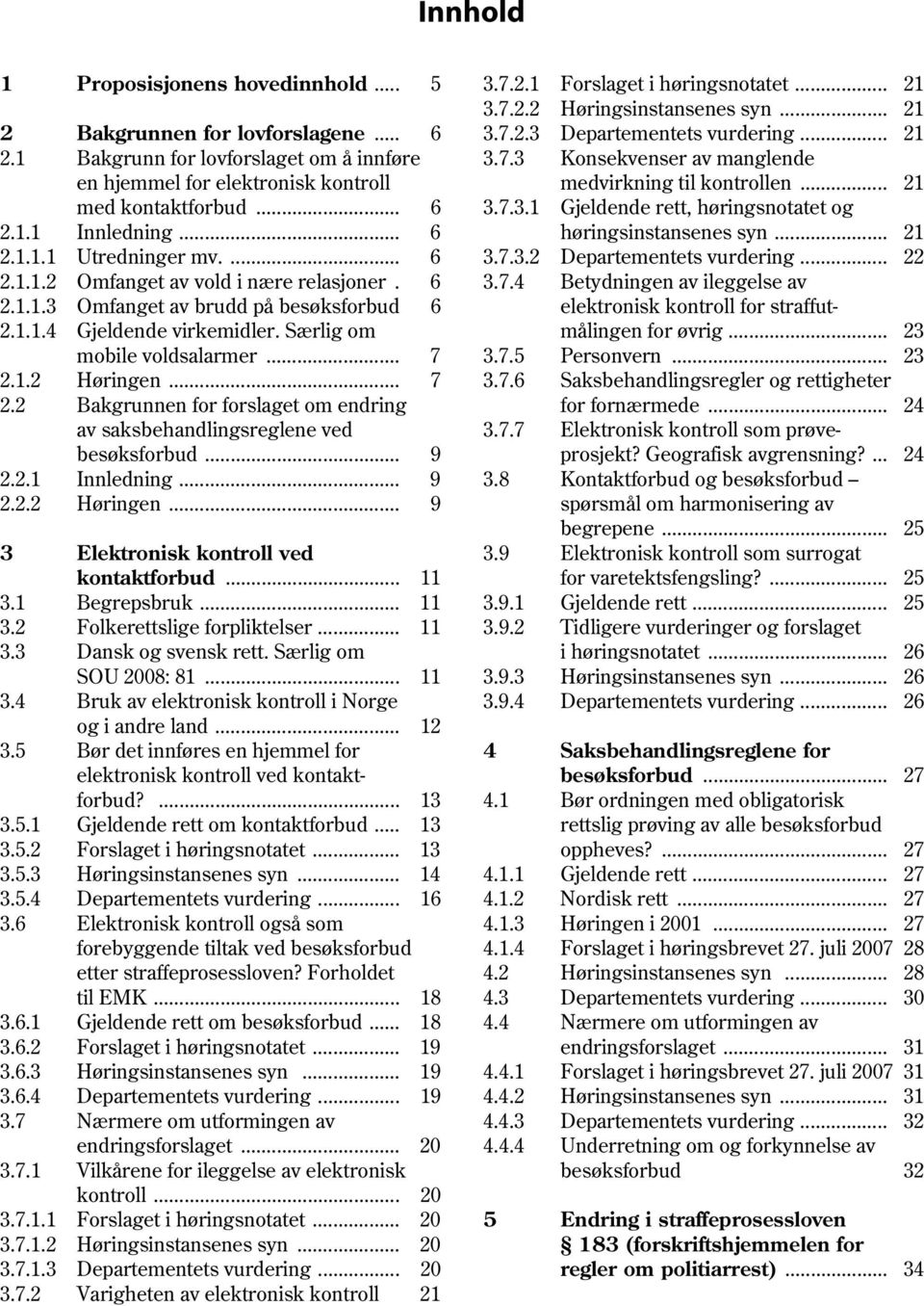 .. 6 høringsinstansenes syn... 21 2.1.1.1 Utredninger mv.... 6 3.7.3.2 Departementets vurdering... 22 2.1.1.2 Omfanget av vold i nære relasjoner. 6 3.7.4 Betydningen av ileggelse av 2.1.1.3 Omfanget av brudd på besøksforbud 6 elektronisk kontroll for straffut 2.