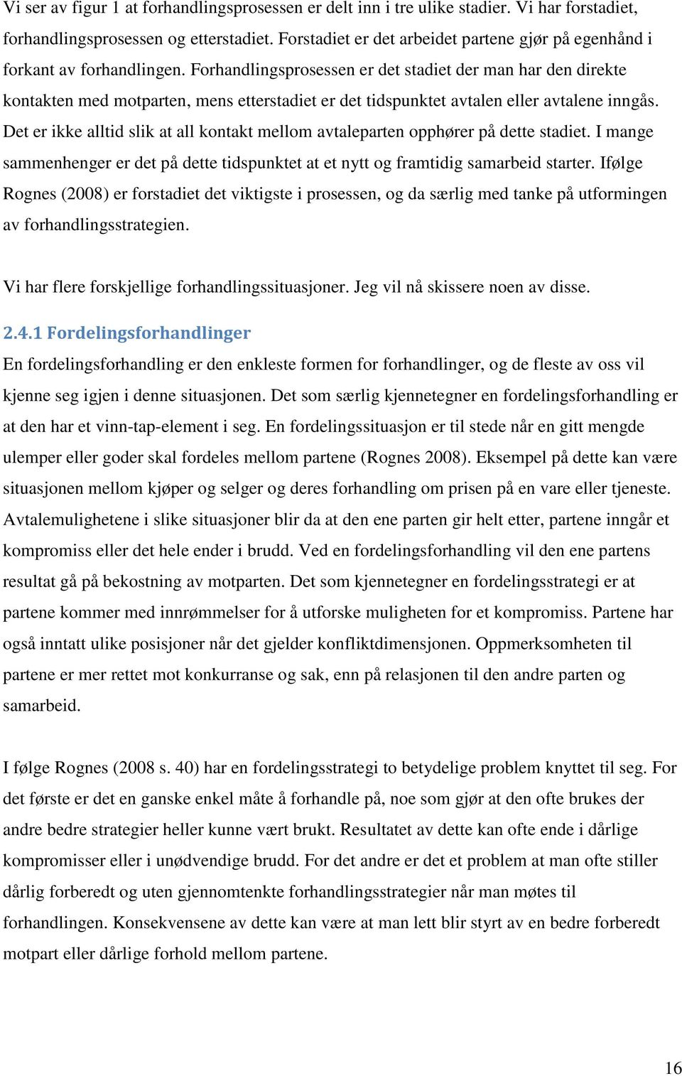 Forhandlingsprosessen er det stadiet der man har den direkte kontakten med motparten, mens etterstadiet er det tidspunktet avtalen eller avtalene inngås.