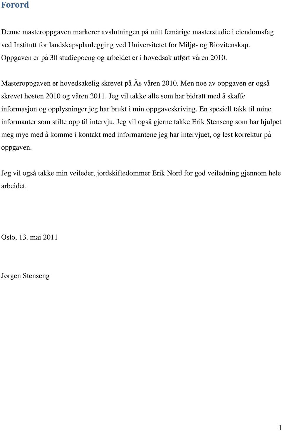 Jeg vil takke alle som har bidratt med å skaffe informasjon og opplysninger jeg har brukt i min oppgaveskriving. En spesiell takk til mine informanter som stilte opp til intervju.