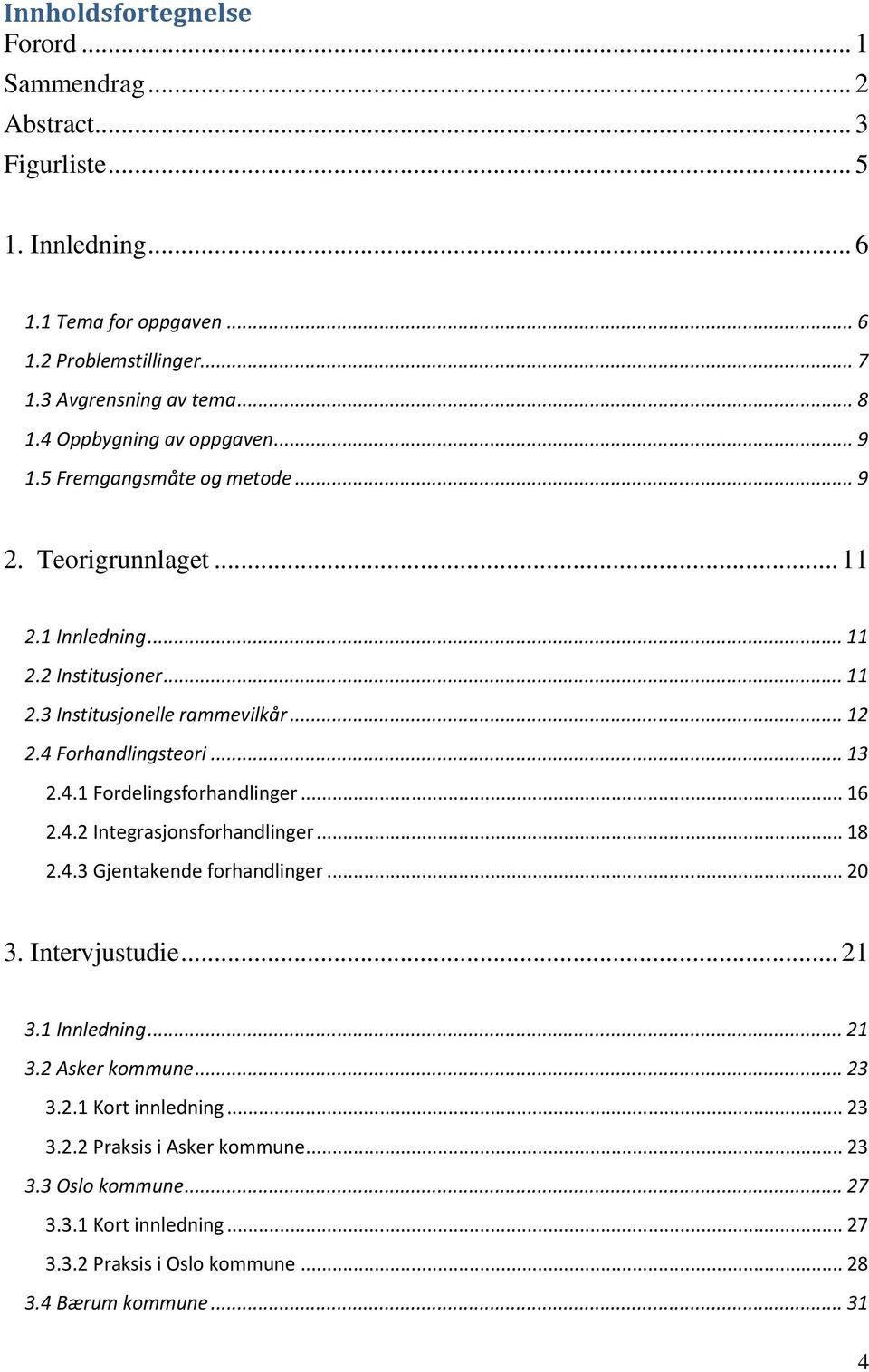 4 Forhandlingsteori... 13 2.4.1 Fordelingsforhandlinger... 16 2.4.2 Integrasjonsforhandlinger... 18 2.4.3 Gjentakende forhandlinger... 20 3. Intervjustudie... 21 3.1 Innledning... 21 3.2 Asker kommune.