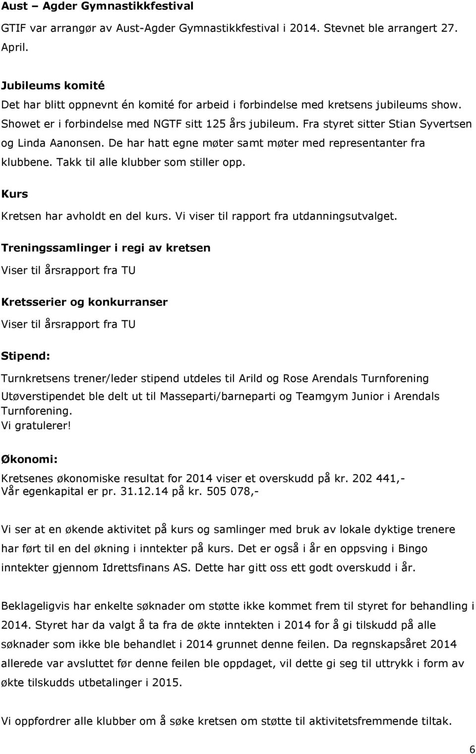 Fra styret sitter Stian Syvertsen og Linda Aanonsen. De har hatt egne møter samt møter med representanter fra klubbene. Takk til alle klubber som stiller opp. Kurs Kretsen har avholdt en del kurs.