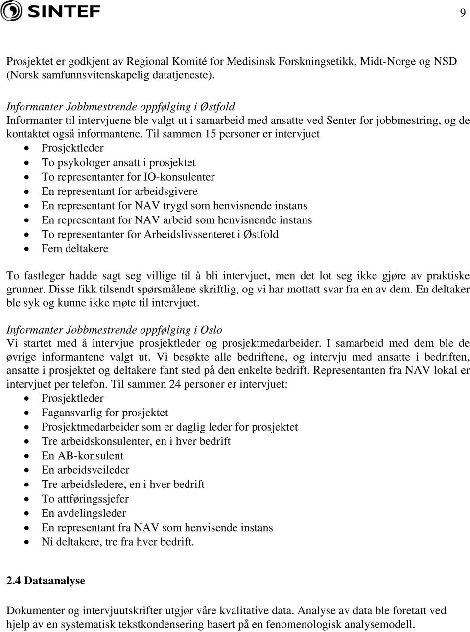 Til sammen 15 personer er intervjuet Prosjektleder To psykologer ansatt i prosjektet To representanter for IO-konsulenter En representant for arbeidsgivere En representant for NAV trygd som