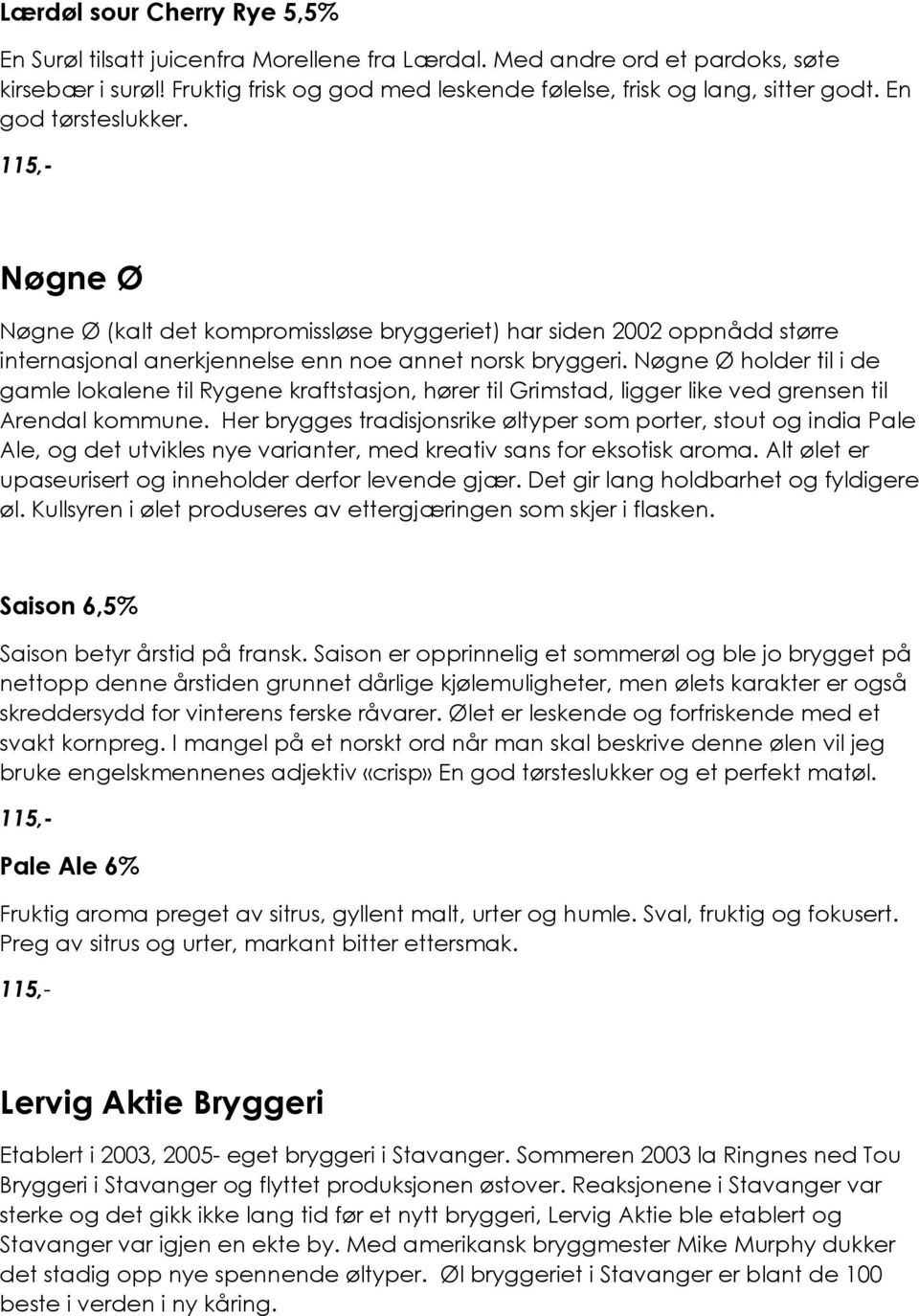 Nøgne Ø holder til i de gamle lokalene til Rygene kraftstasjon, hører til Grimstad, ligger like ved grensen til Arendal kommune.