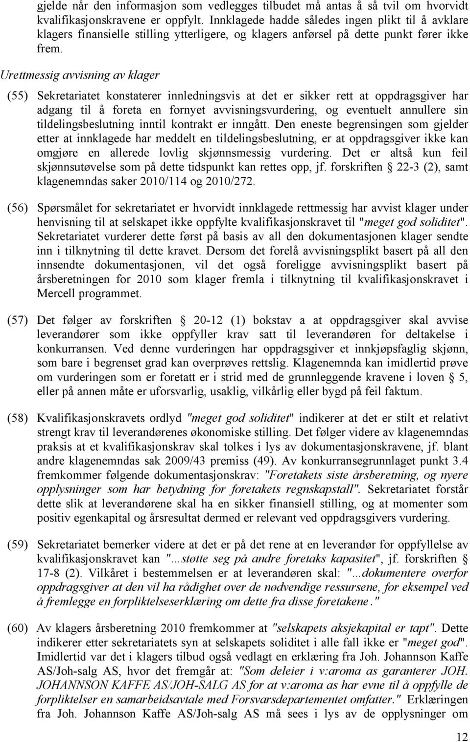 Urettmessig avvisning av klager (55) Sekretariatet konstaterer innledningsvis at det er sikker rett at oppdragsgiver har adgang til å foreta en fornyet avvisningsvurdering, og eventuelt annullere sin