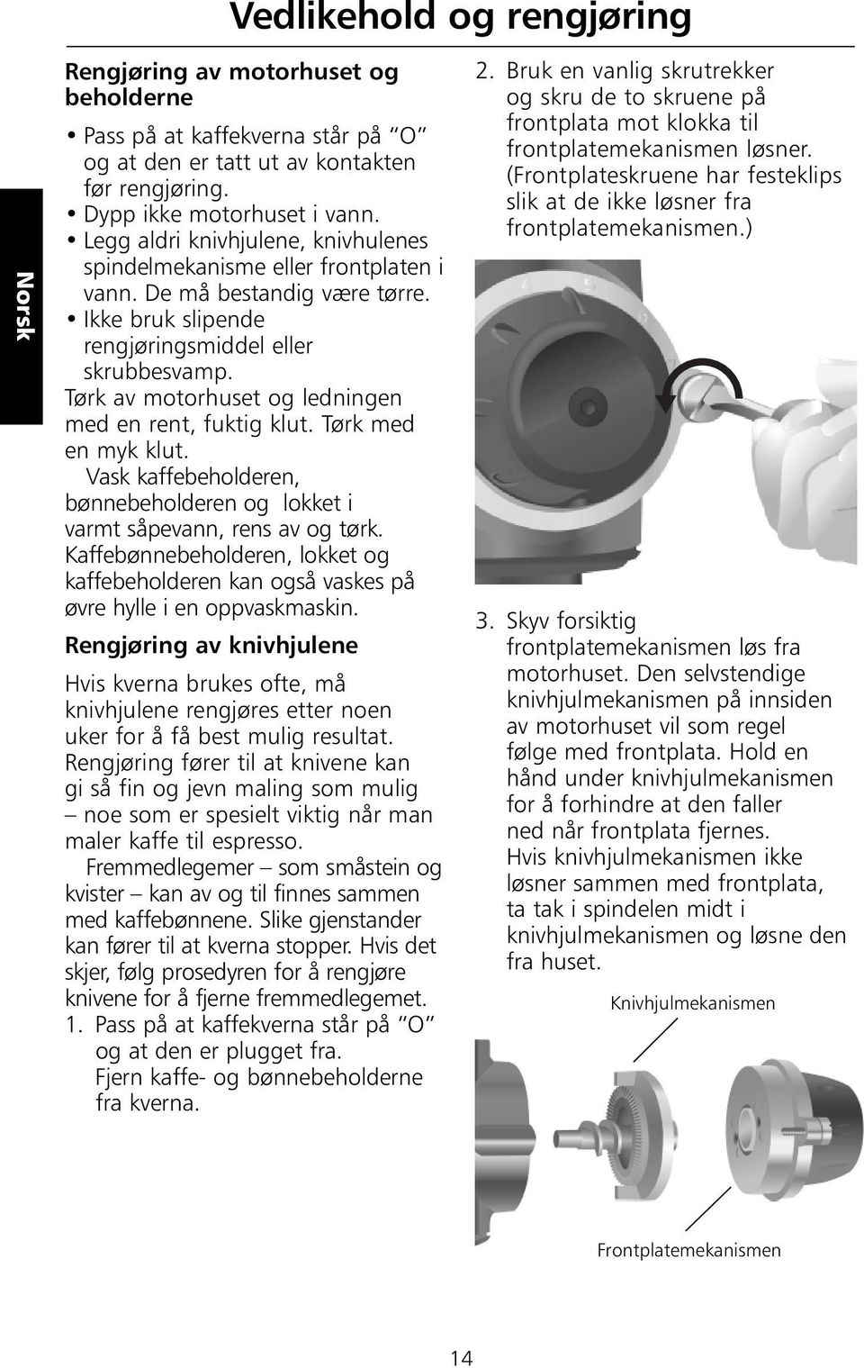 Tørk av motorhuset og ledningen med en rent, fuktig klut. Tørk med en myk klut. Vask kaffebeholderen, bønnebeholderen og lokket i varmt såpevann, rens av og tørk.