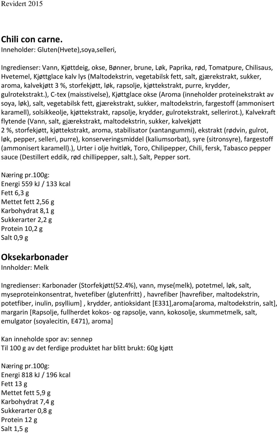 salt, gjærekstrakt, sukker, aroma, kalvekjøtt 3 %, storfekjøtt, løk, rapsolje, kjøttekstrakt, purre, krydder, gulrotekstrakt.