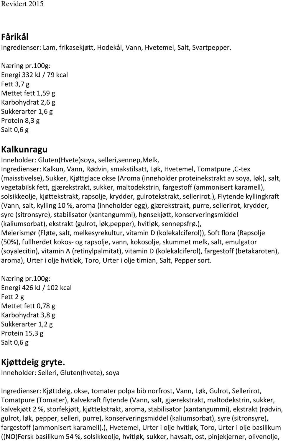 Vann, Rødvin, smakstilsatt, Løk, Hvetemel, Tomatpure,C-tex (maisstivelse), Sukker, Kjøttglace okse (Aroma (inneholder proteinekstrakt av soya, løk), salt, vegetabilsk fett, gjærekstrakt, sukker,