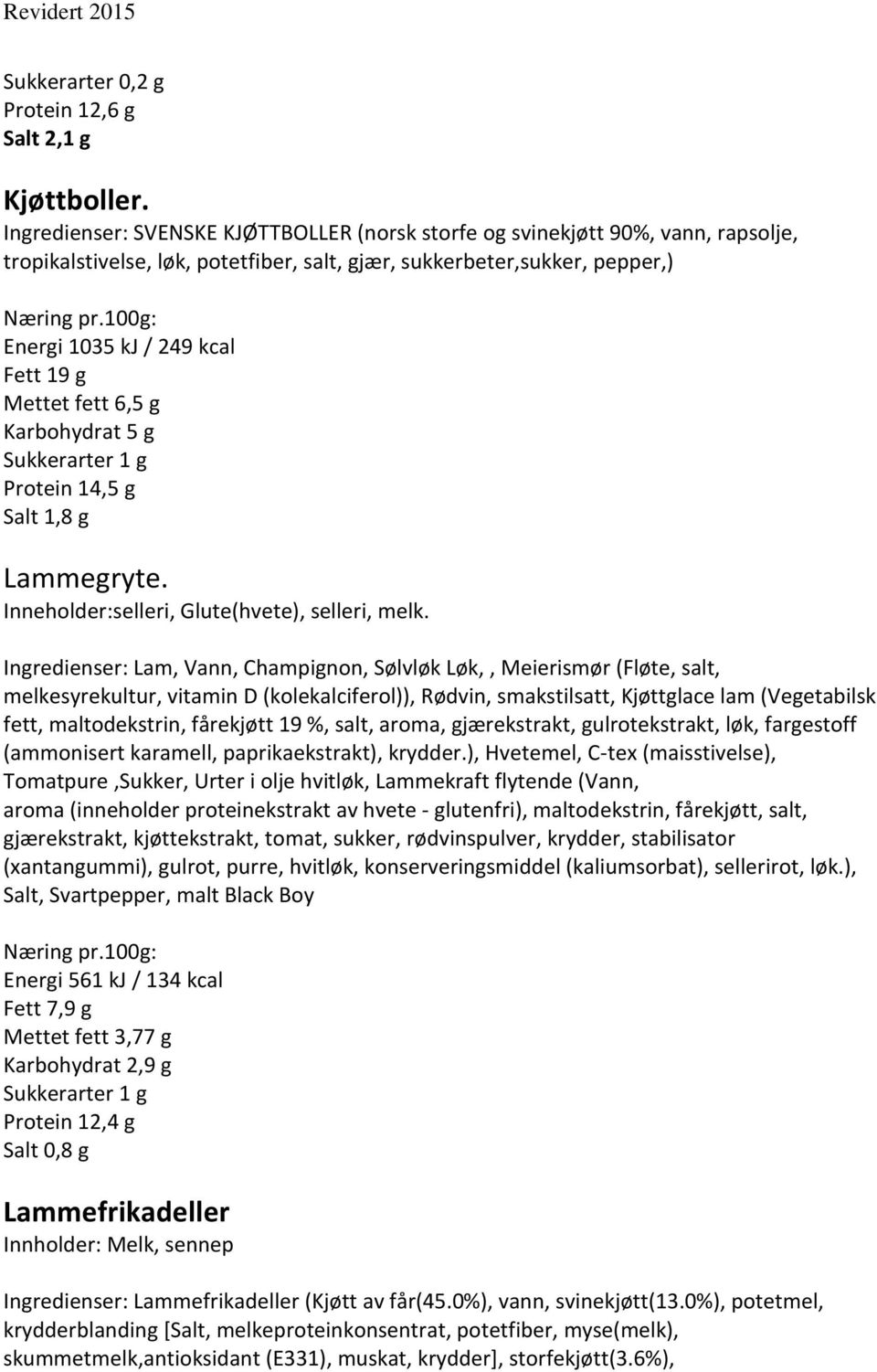 Mettet fett 6,5 g Karbohydrat 5 g Sukkerarter 1 g Protein 14,5 g Salt 1,8 g Lammegryte. Inneholder:selleri, Glute(hvete), selleri, melk.