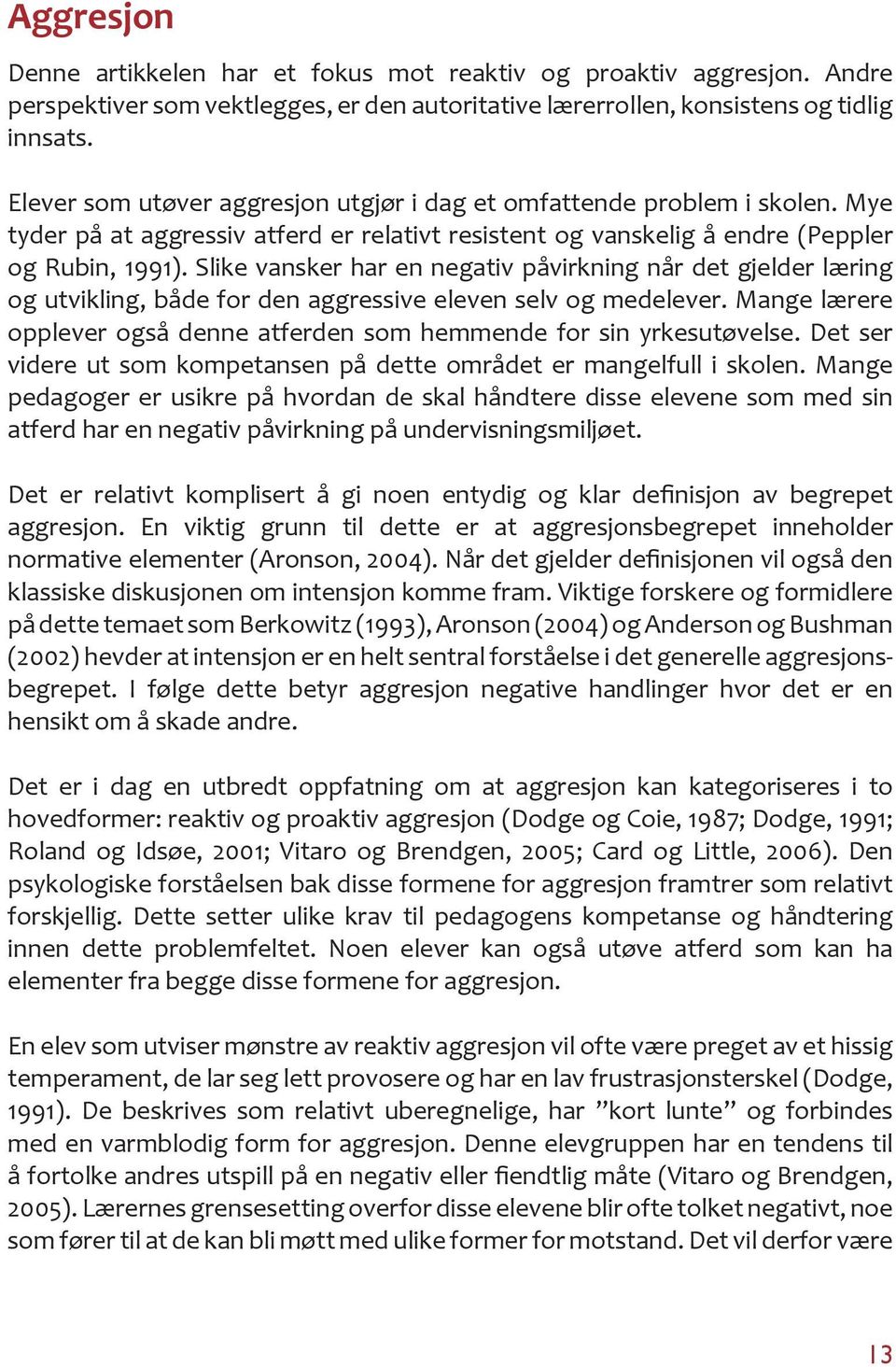 Slike vansker har en negativ påvirkning når det gjelder læring og utvikling, både for den aggressive eleven selv og medelever.