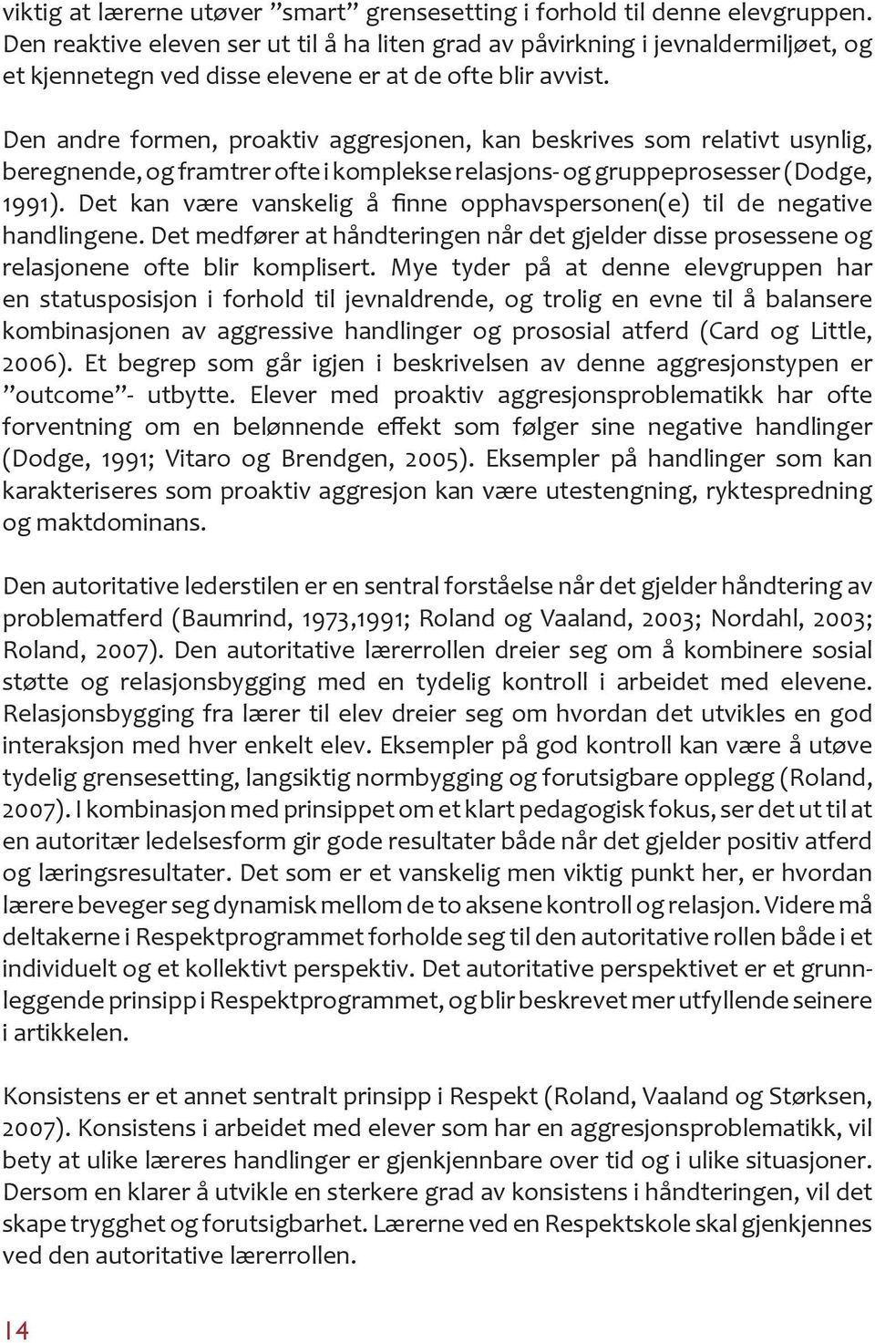 Den andre formen, proaktiv aggresjonen, kan beskrives som relativt usynlig, beregnende, og framtrer ofte i komplekse relasjons- og gruppeprosesser (Dodge, 1991).