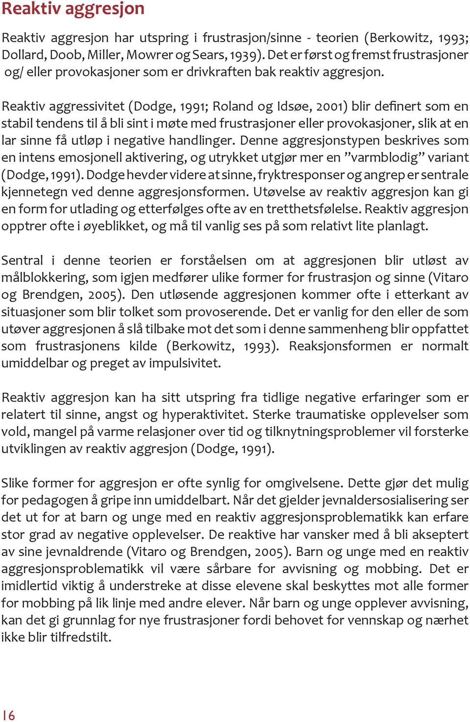 Reaktiv aggressivitet (Dodge, 1991; Roland og Idsøe, 2001) blir definert som en stabil tendens til å bli sint i møte med frustrasjoner eller provokasjoner, slik at en lar sinne få utløp i negative