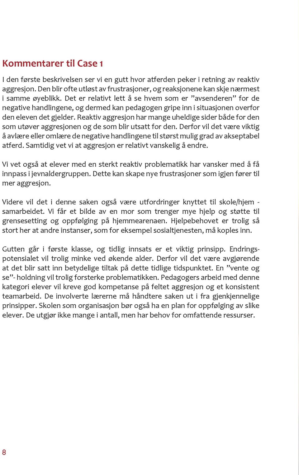 Det er relativt lett å se hvem som er avsenderen for de negative handlingene, og dermed kan pedagogen gripe inn i situasjonen overfor den eleven det gjelder.