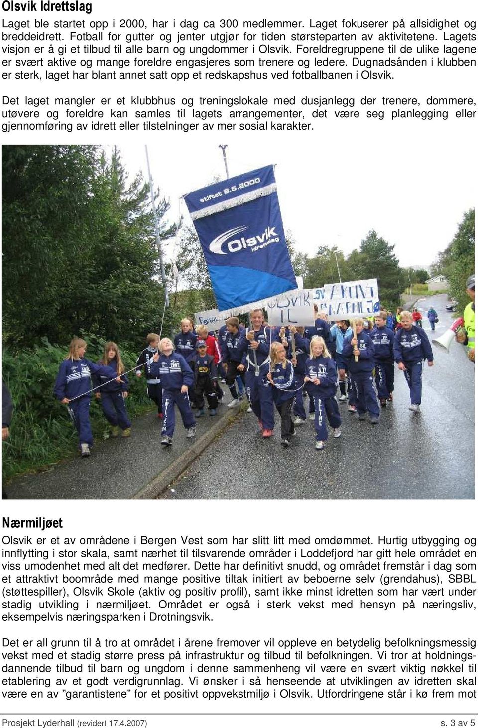 Dugnadsånden i klubben er sterk, laget har blant annet satt opp et redskapshus ved fotballbanen i Olsvik.