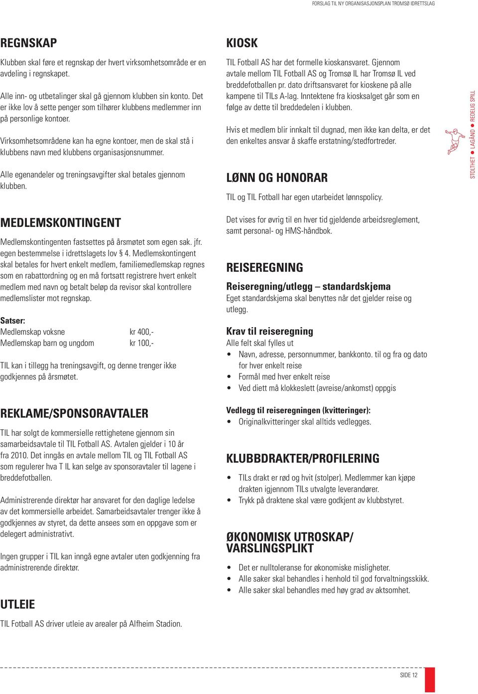 Alle egenandeler og treningsavgifter skal betales gjennom klubben. MEDLEMSKONTINGENT Medlemskontingenten fastsettes på årsmøtet som egen sak. jfr. egen bestemmelse i idrettslagets lov 4.