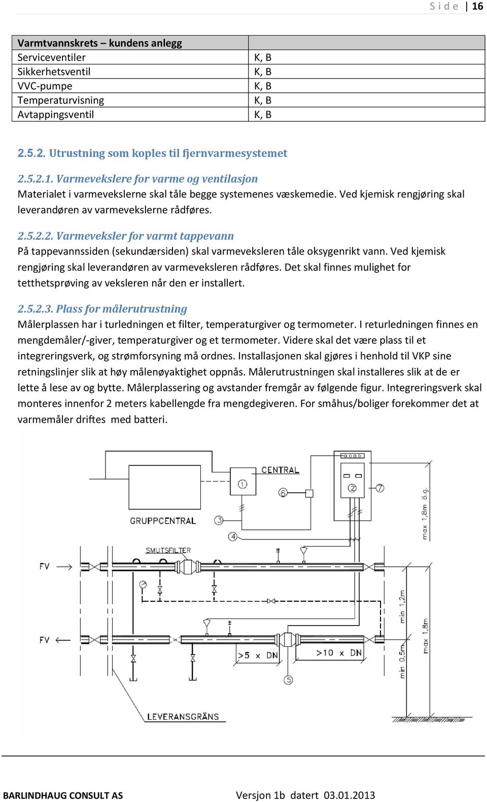 Ved kjemisk rengjøring skal leverandøren av varmeveksleren rådføres. Det skal finnes mulighet for tetthetsprøving av veksleren når den er installert. 2.5.2.3.