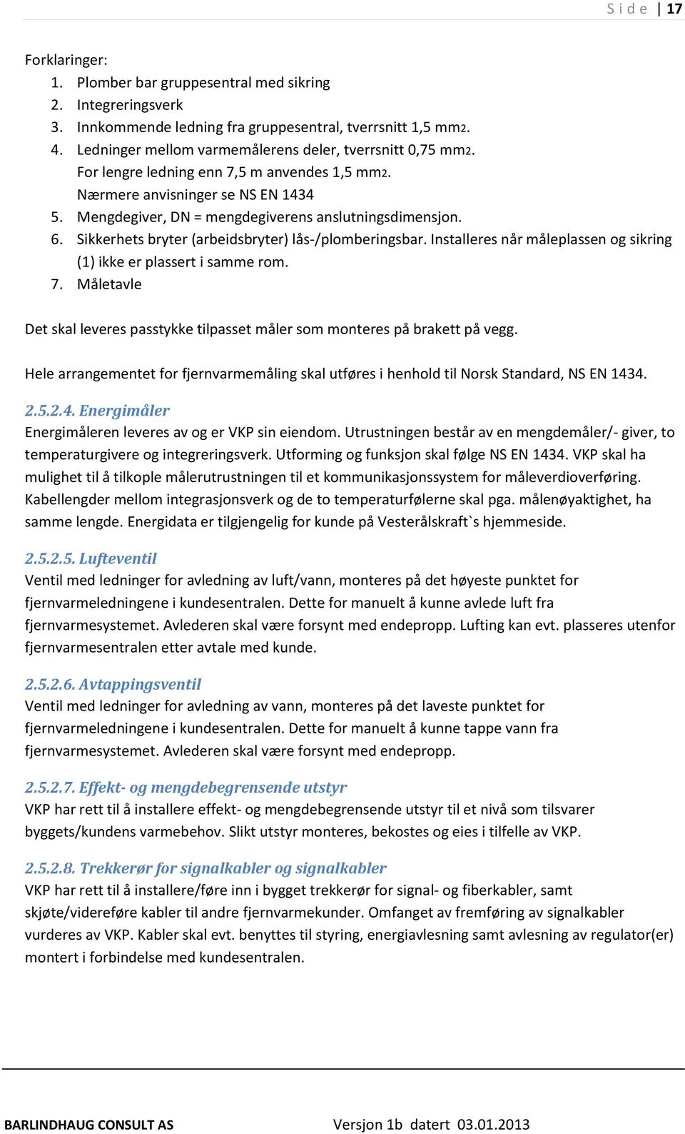 Sikkerhets bryter (arbeidsbryter) lås-/plomberingsbar. Installeres når måleplassen og sikring (1) ikke er plassert i samme rom. 7.