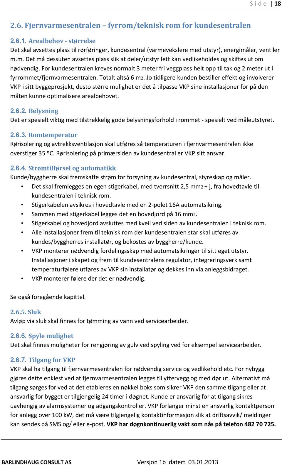 For kundesentralen kreves normalt 3 meter fri veggplass helt opp til tak og 2 meter ut i fyrrommet/fjernvarmesentralen. Totalt altså 6 m2.