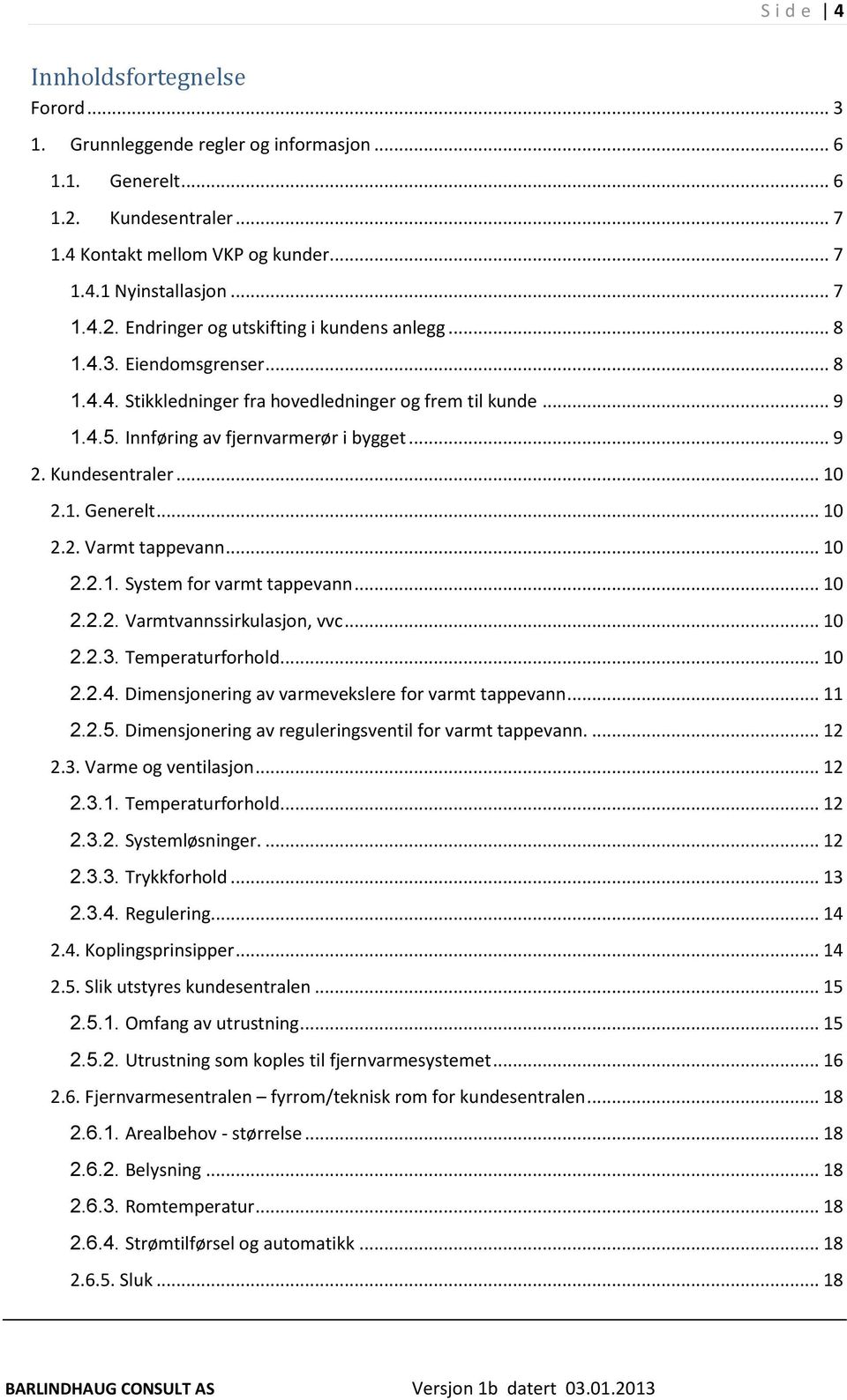 .. 10 2.2.1. System for varmt tappevann... 10 2.2.2. Varmtvannssirkulasjon, vvc... 10 2.2.3. Temperaturforhold... 10 2.2.4. Dimensjonering av varmevekslere for varmt tappevann... 11 2.2.5.