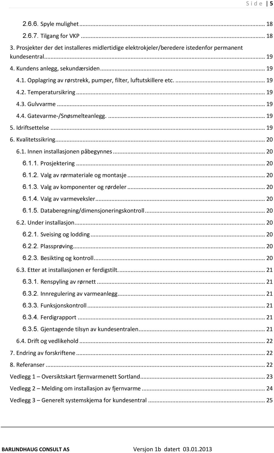 Idriftsettelse... 19 6. Kvalitetssikring... 20 6.1. Innen installasjonen påbegynnes... 20 6.1.1. Prosjektering... 20 6.1.2. Valg av rørmateriale og montasje... 20 6.1.3.