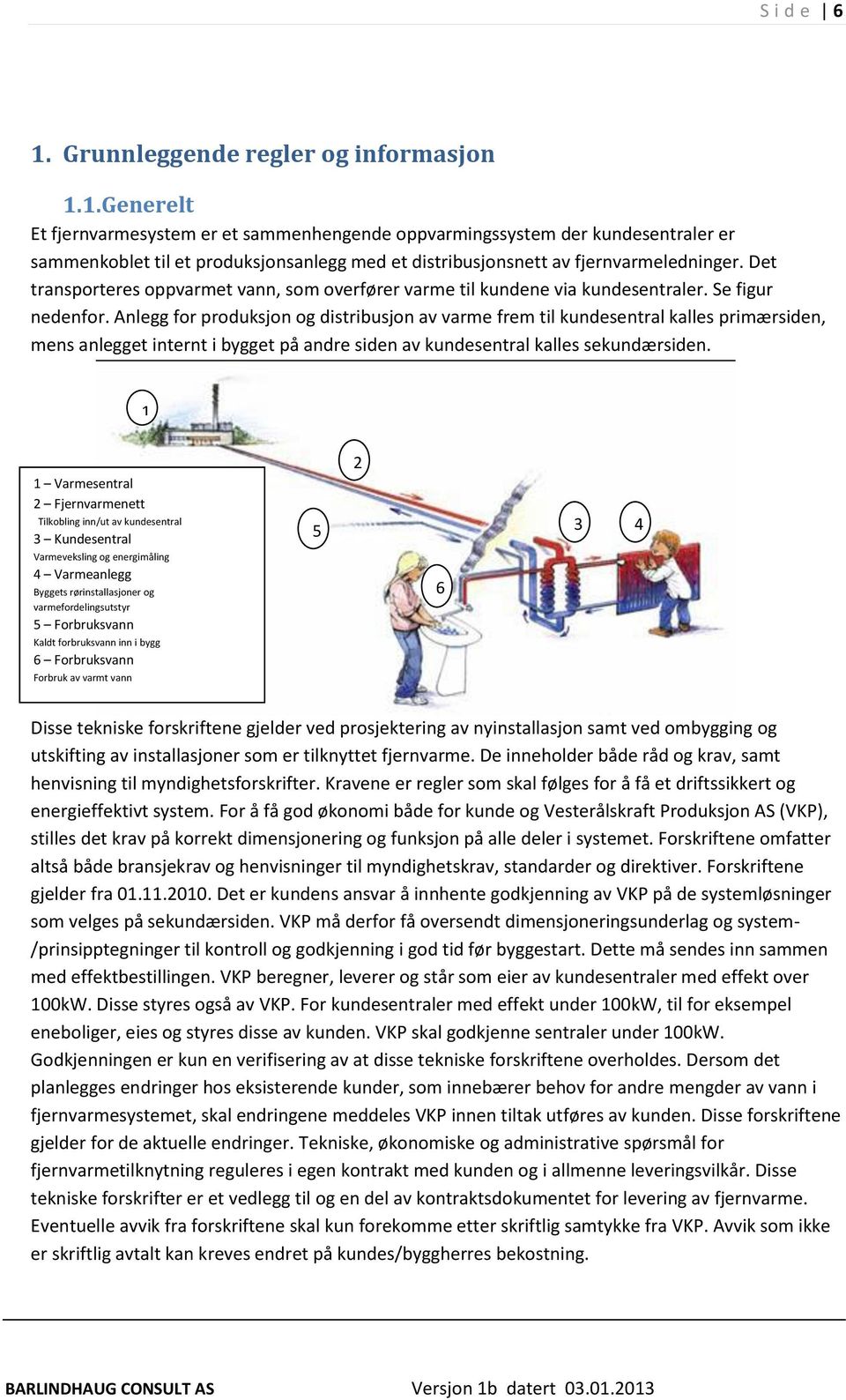 Anlegg for produksjon og distribusjon av varme frem til kundesentral kalles primærsiden, mens anlegget internt i bygget på andre siden av kundesentral kalles sekundærsiden.