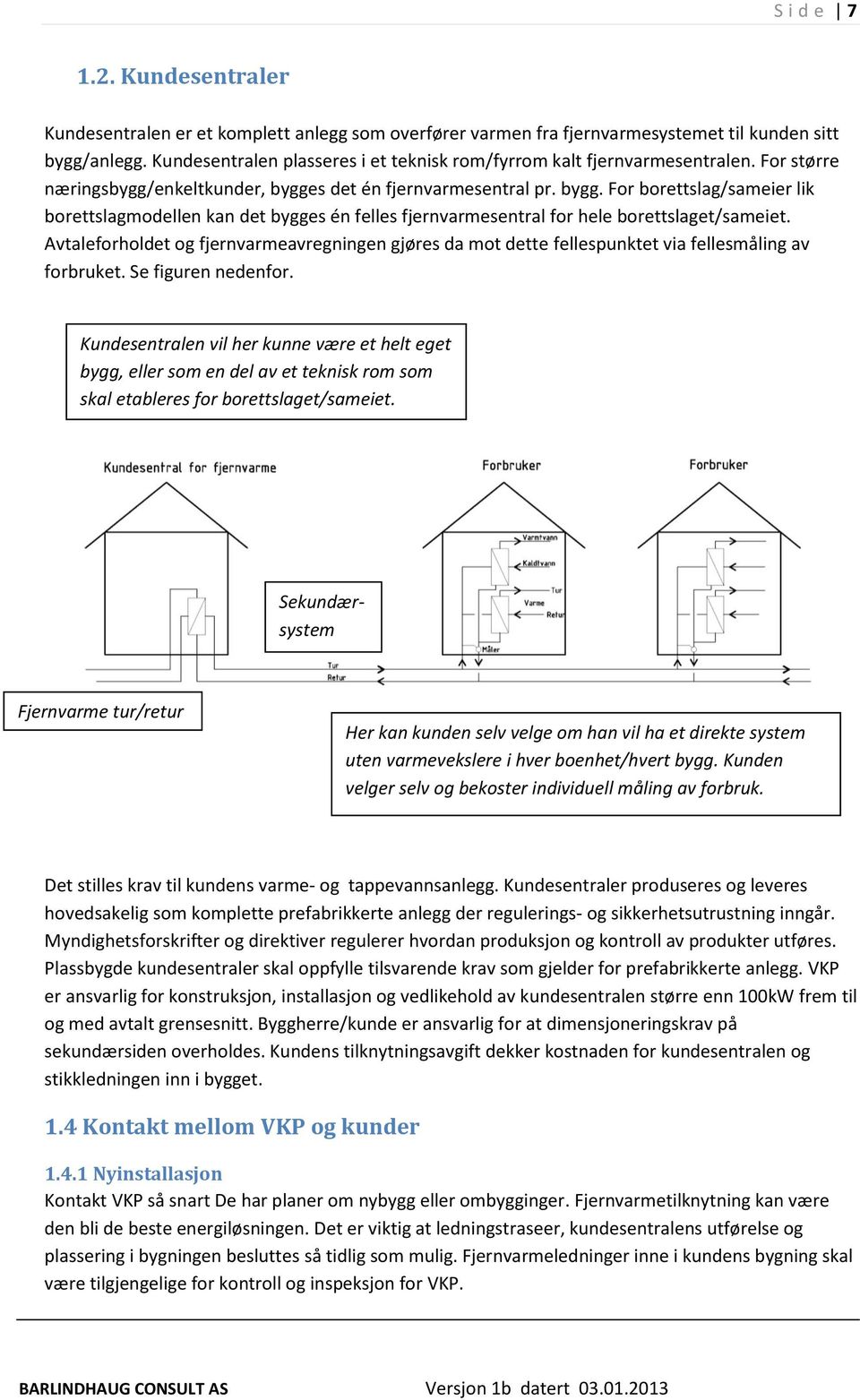 s det én fjernvarmesentral pr. bygg. For borettslag/sameier lik borettslagmodellen kan det bygges én felles fjernvarmesentral for hele borettslaget/sameiet.