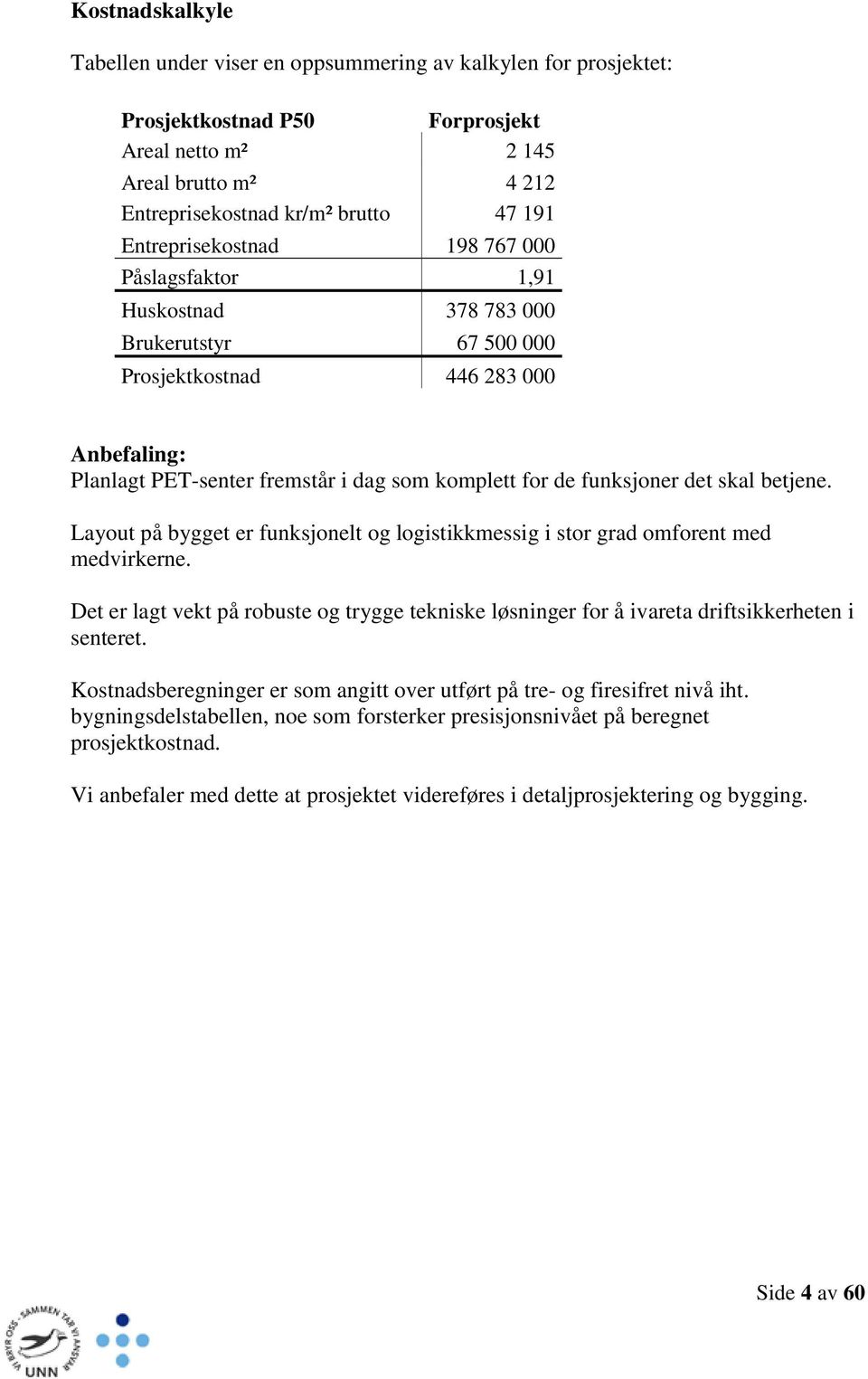 funksjoner det skal betjene. Layout på bygget er funksjonelt og logistikkmessig i stor grad omforent med medvirkerne.