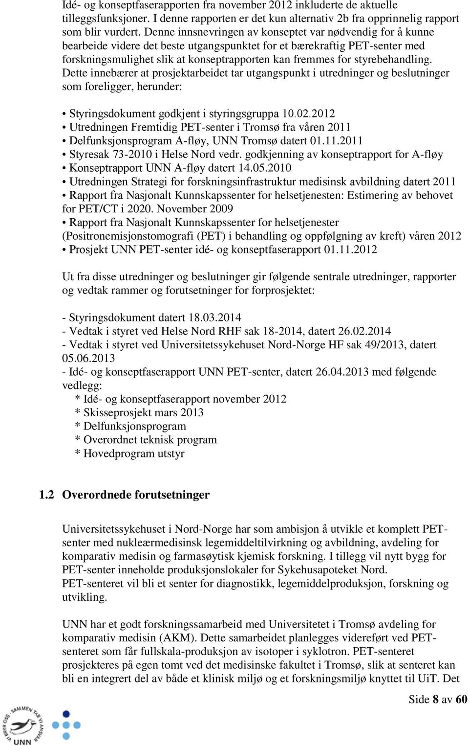 styrebehandling. Dette innebærer at prosjektarbeidet tar utgangspunkt i utredninger og beslutninger som foreligger, herunder: Styringsdokument godkjent i styringsgruppa 10.02.