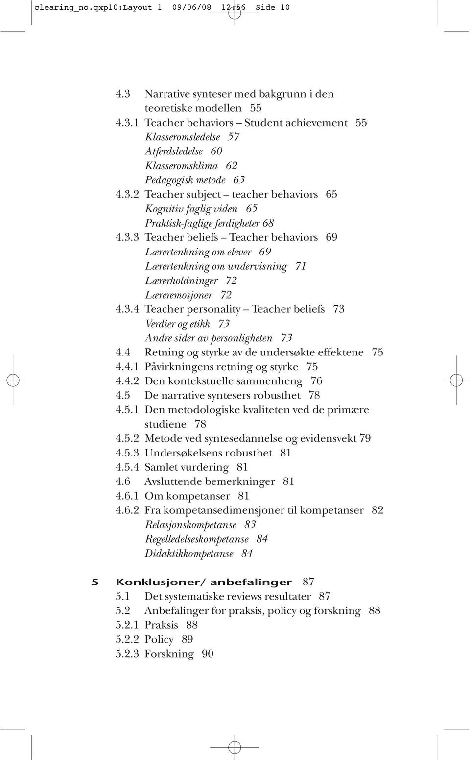 3.4 Teacher personality Teacher beliefs 73 Verdier og etikk 73 Andre sider av personligheten 73 4.4 Retning og styrke av de undersøkte effektene 75 4.4.1 Påvirkningens retning og styrke 75 4.4.2 Den kontekstuelle sammenheng 76 4.