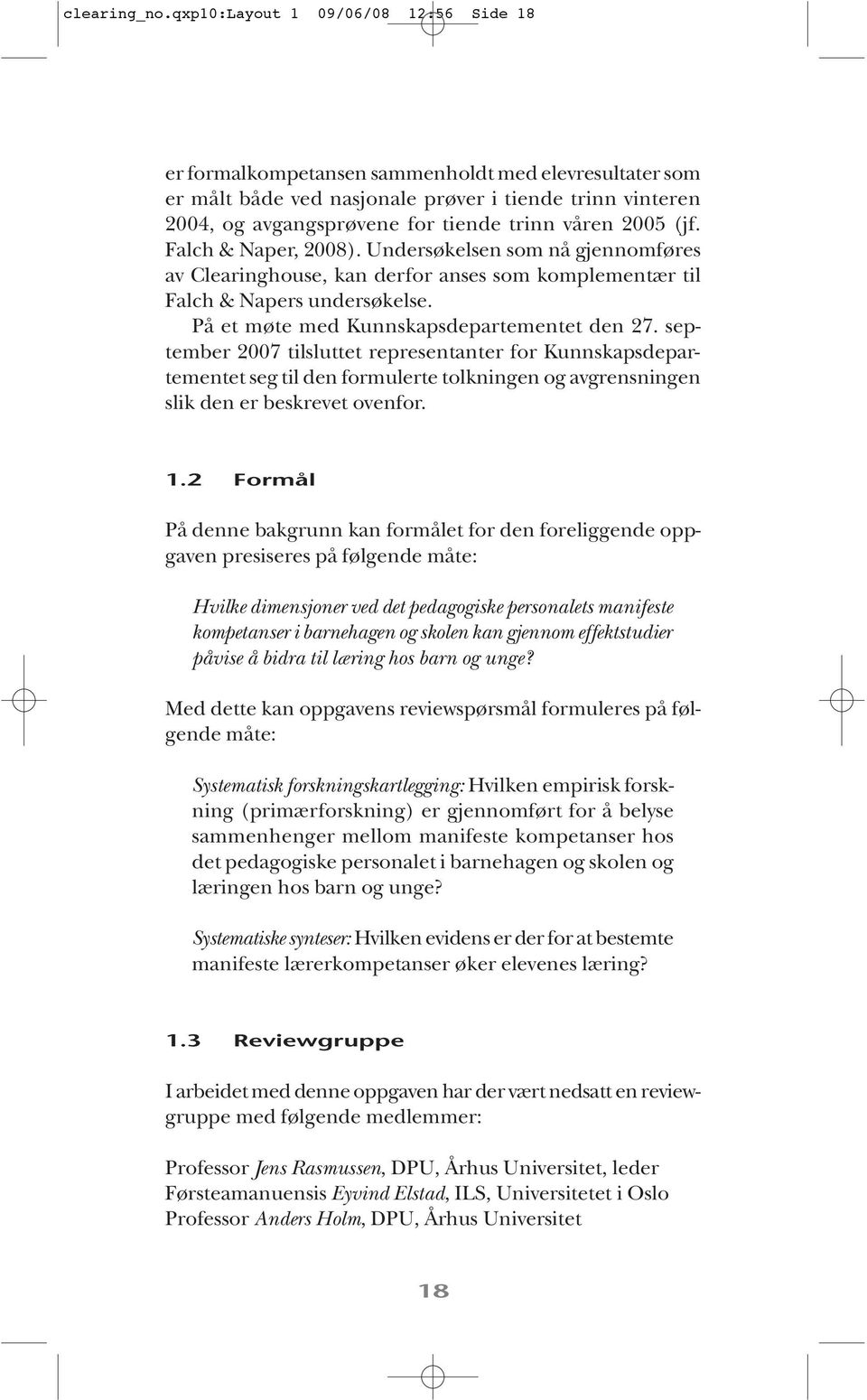 2005 (jf. Falch & Naper, 2008). Undersøkelsen som nå gjennomføres av Clearinghouse, kan derfor anses som komplementær til Falch & Napers undersøkelse. På et møte med Kunnskapsdepartementet den 27.