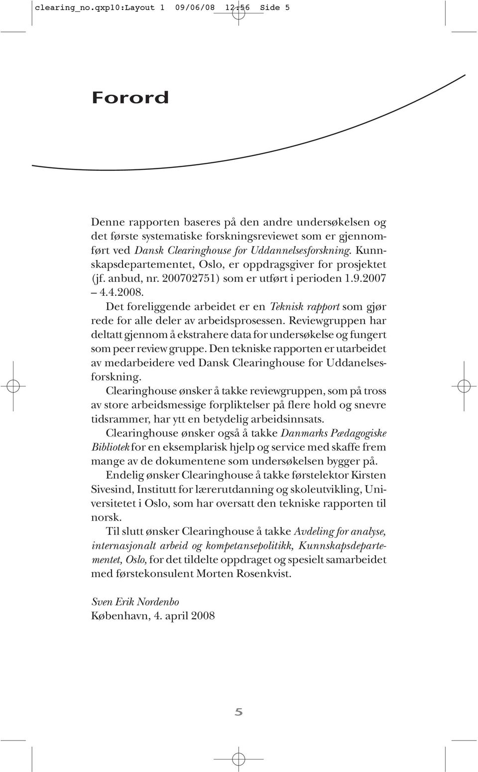 nelses forskning. Kunnskaps departementet, Oslo, er oppdragsgiver for prosjektet (jf. anbud, nr. 200702751) som er utført i perioden 1.9.2007 4.4.2008.