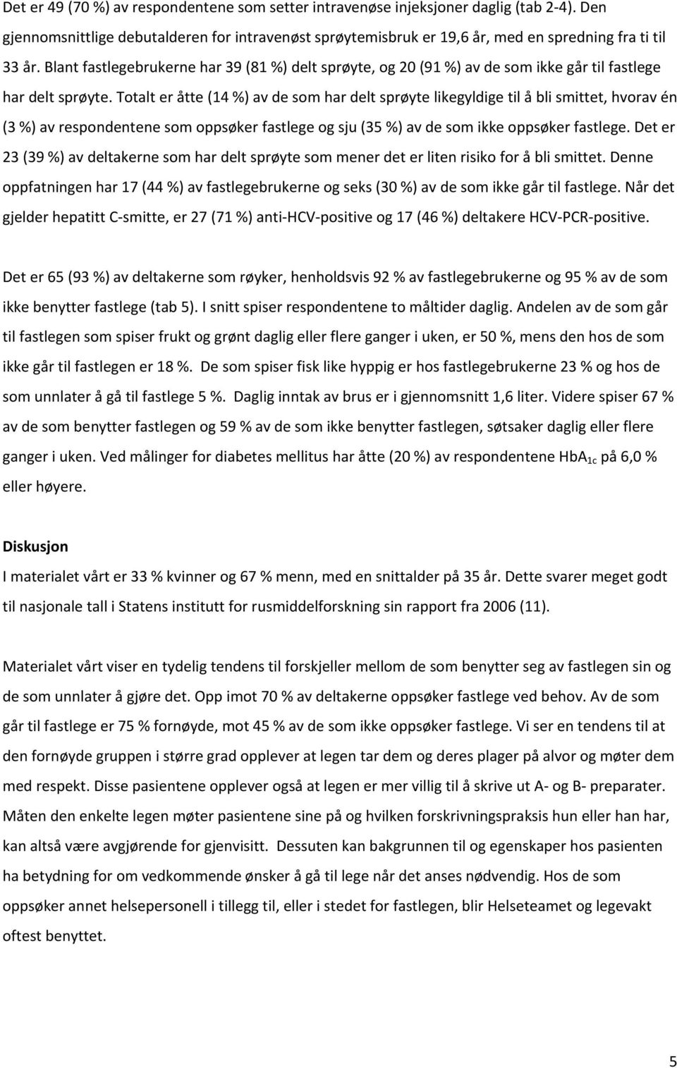 Totalt er åtte (14 %) av de som har delt sprøyte likegyldige til å bli smittet, hvorav én (3 %) av respondentene som oppsøker fastlege og sju (35 %) av de som ikke oppsøker fastlege.