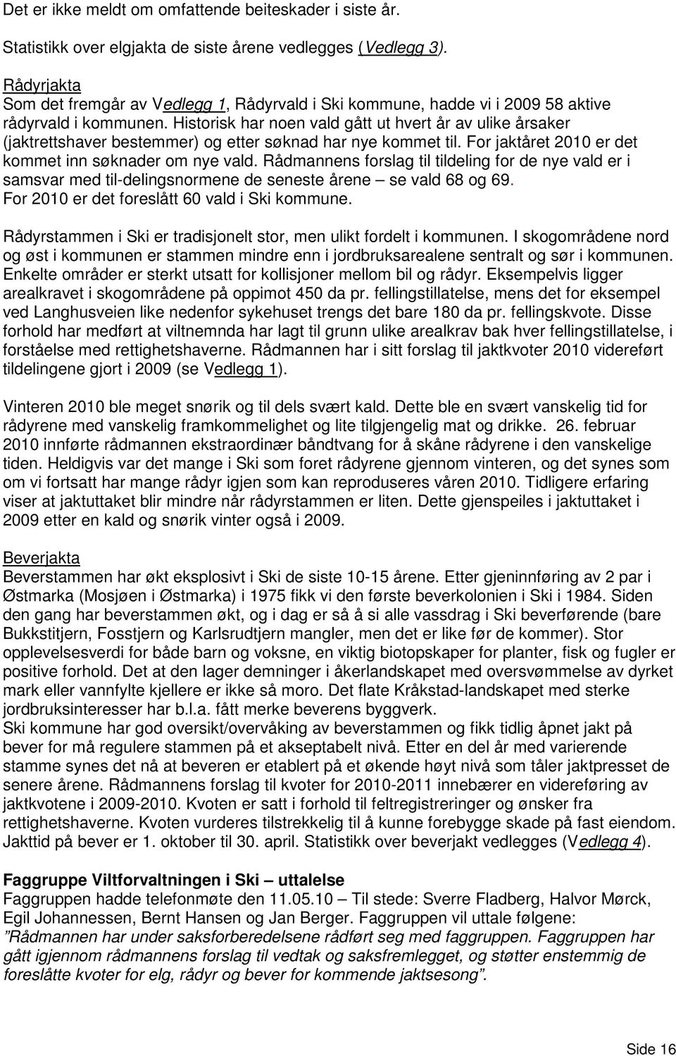 Historisk har noen vald gått ut hvert år av ulike årsaker (jaktrettshaver bestemmer) og etter søknad har nye kommet til. For jaktåret 2010 er det kommet inn søknader om nye vald.