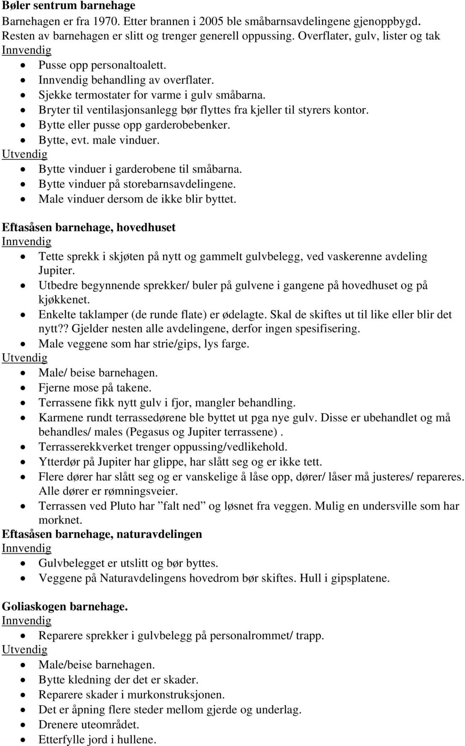 Bryter til ventilasjonsanlegg bør flyttes fra kjeller til styrers kontor. Bytte eller pusse opp garderobebenker. Bytte, evt. male vinduer. Bytte vinduer i garderobene til småbarna.